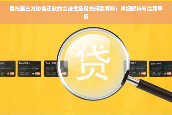 委托第三方协商还款的合法性及相关问题解答：详细解析与注意事项